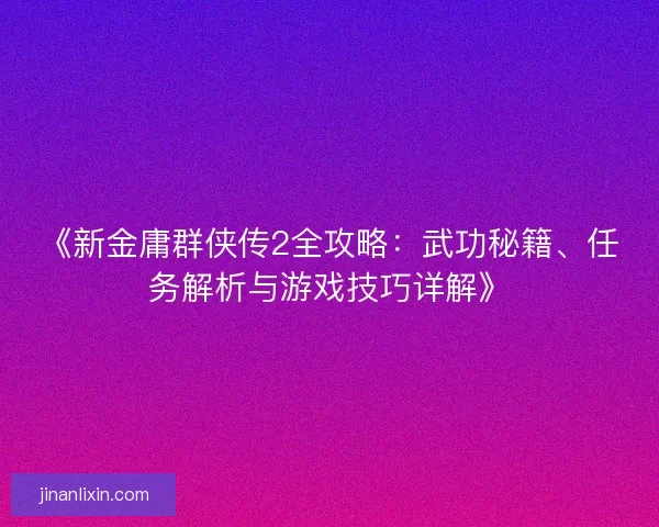 《新金庸群侠传2全攻略：武功秘籍、任务解析与游戏技巧详解》