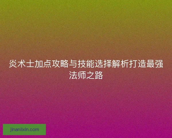 炎术士加点攻略与技能选择解析打造最强法师之路
