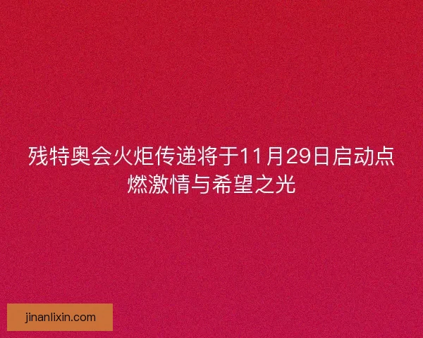 残特奥会火炬传递将于11月29日启动点燃激情与希望之光
