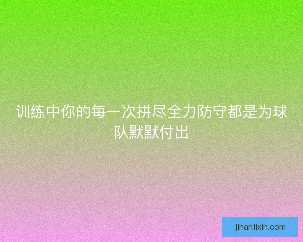 训练中你的每一次拼尽全力防守都是为球队默默付出