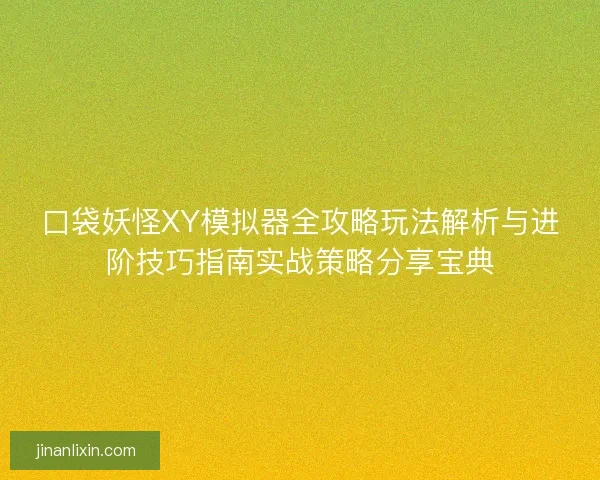 口袋妖怪XY模拟器全攻略玩法解析与进阶技巧指南实战策略分享宝典
