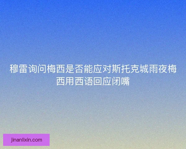 穆雷询问梅西是否能应对斯托克城雨夜梅西用西语回应闭嘴