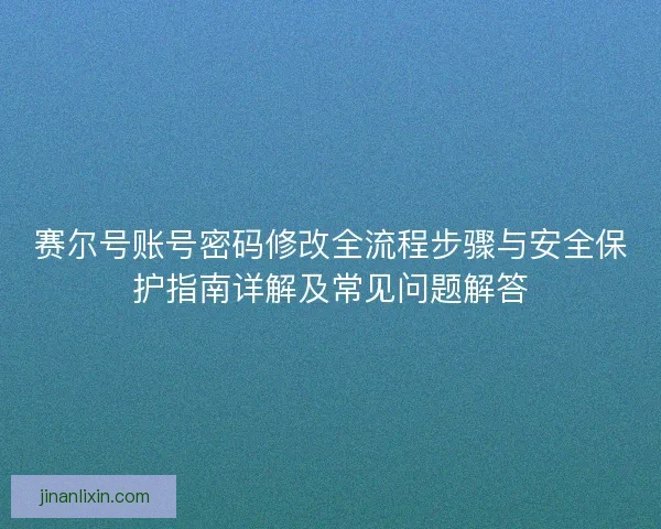 赛尔号账号密码修改全流程步骤与安全保护指南详解及常见问题解答 赛尔号账号密码修改全流程步骤与安全保护指南详解及常见问题解答