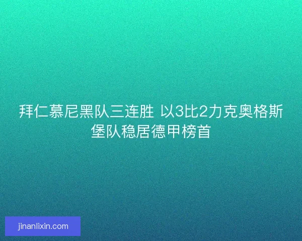 拜仁慕尼黑队三连胜 以3比2力克奥格斯堡队稳居德甲榜首